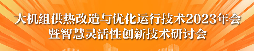 大机组供热改造与优化运行技术2023年会暨智慧灵活性创新技术研讨会