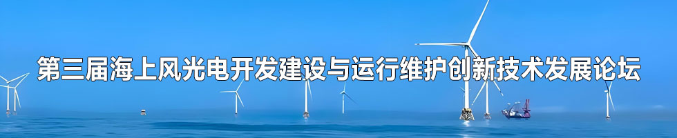 第三屆海上風光電開發(fā)建設與運行維護創(chuàng)新技術(shù)發(fā)展論壇